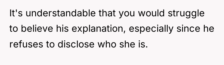 It's understandable that you would struggle to believe his explanation,...