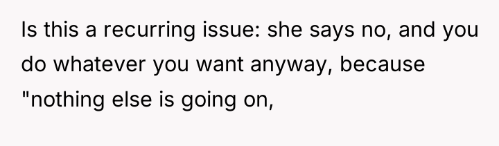 Is this a recurring issue: she says no, and you...