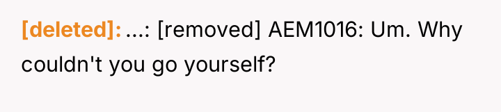 [deleted] ...: [removed] AEM1016: Um. Why couldn't you go yourself?