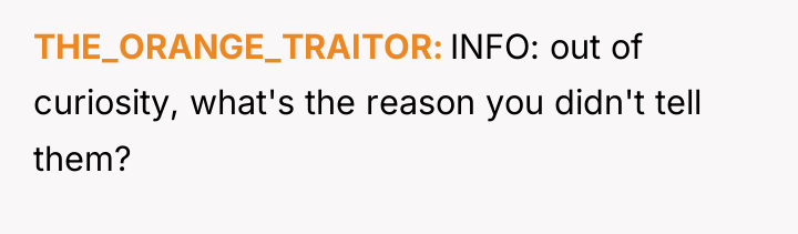 THE_ORANGE_TRAITOR INFO: out of curiosity, what's the reason you didn't...