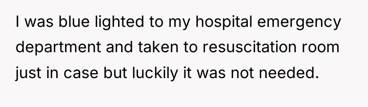 I was blue lighted to my hospital emergency department and...