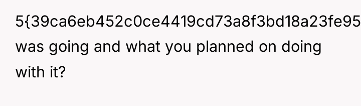 5{39ca6eb452c0ce4419cd73a8f3bd18a23fe95ab4febb092bc2ab1b542eeea82f} was going and what you planned on doing with...