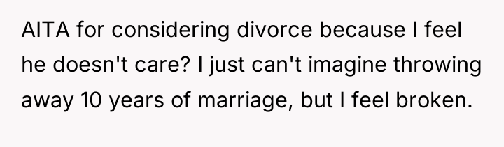 AITA for considering divorce because I feel he doesn't care?...
