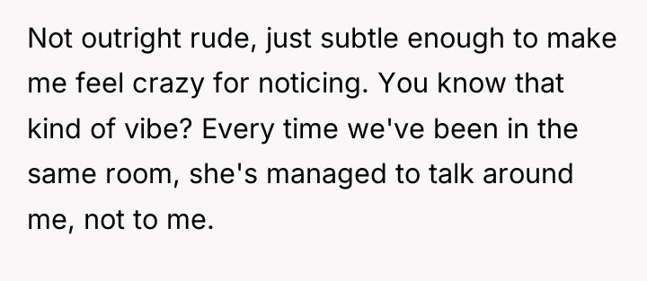 Not outright rude, just subtle enough to make me feel...