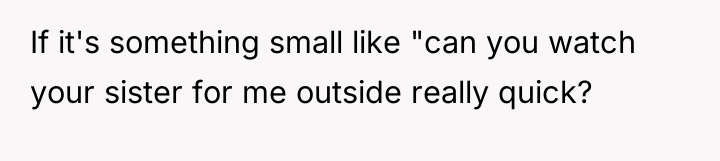 If it's something small like "can you watch your sister...