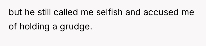 but he still called me selfish and accused me of...