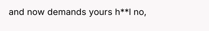 and now demands yours h**l no,