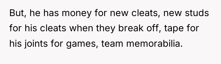 But, he has money for new cleats, new studs for...