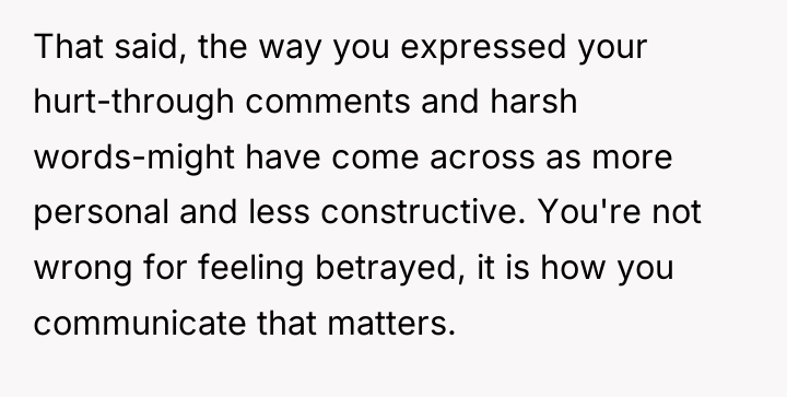 That said, the way you expressed your hurt-through comments and...