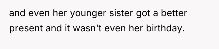 and even her younger sister got a better present and...