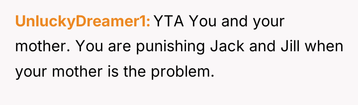 UnluckyDreamer1 YTA You and your mother. You are punishing Jack...