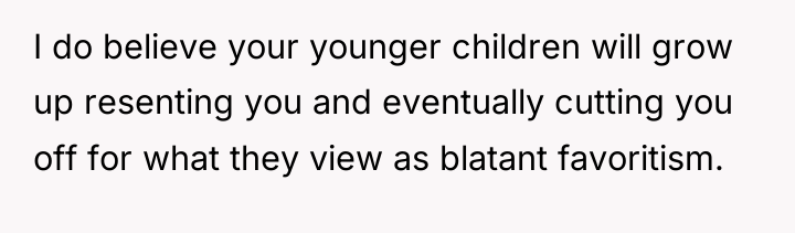 I do believe your younger children will grow up resenting...