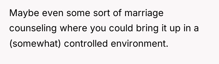 Maybe even some sort of marriage counseling where you could...