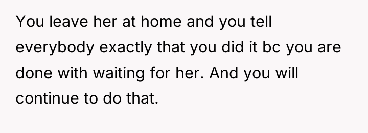 You leave her at home and you tell everybody exactly...