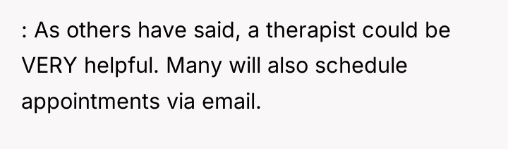 : As others have said, a therapist could be VERY...