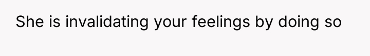 She is invalidating your feelings by doing so