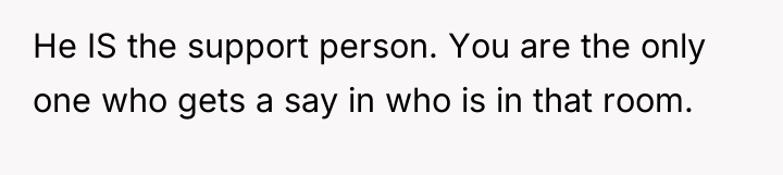 He IS the support person. You are the only one...