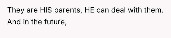 They are HIS parents, HE can deal with them. And...