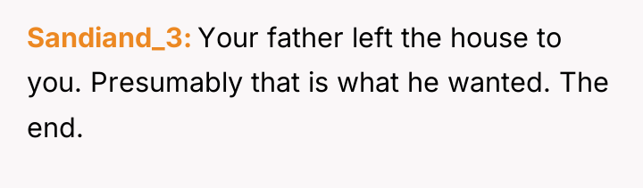 Sandiand_3 Your father left the house to you. Presumably that...