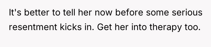 It's better to tell her now before some serious resentment...
