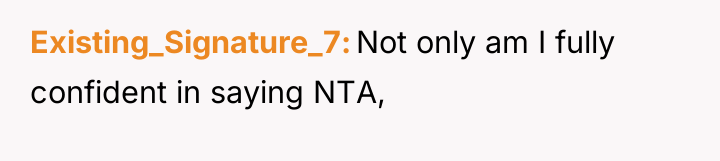 Existing_Signature_7 Not only am I fully confident in saying NTA,