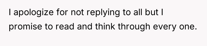 I apologize for not replying to all but I promise...