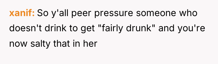 xanif So y'all peer pressure someone who doesn't drink to...