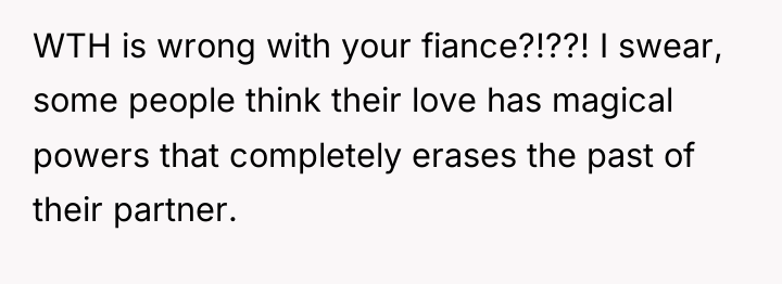 WTH is wrong with your fiance?!??! I swear, some people...