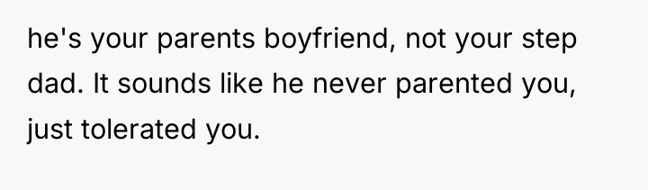 he's your parents boyfriend, not your step dad. It sounds...