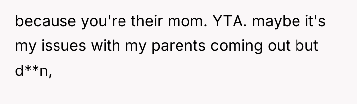 because you're their mom. YTA. maybe it's my issues with...