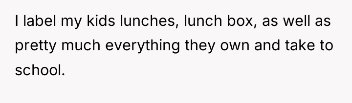I label my kids lunches, lunch box, as well as...