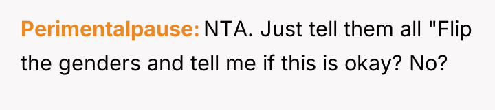 Perimentalpause NTA. Just tell them all "Flip the genders and...