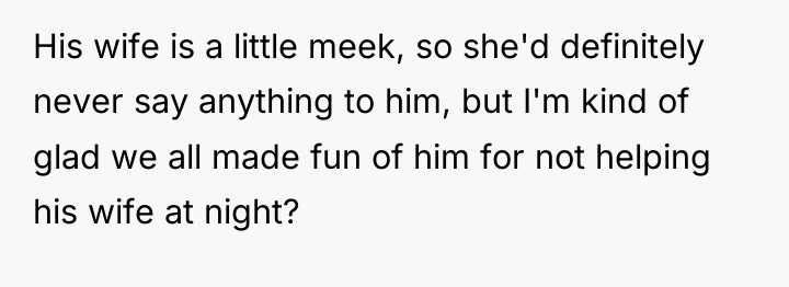 His wife is a little meek, so she'd definitely never...