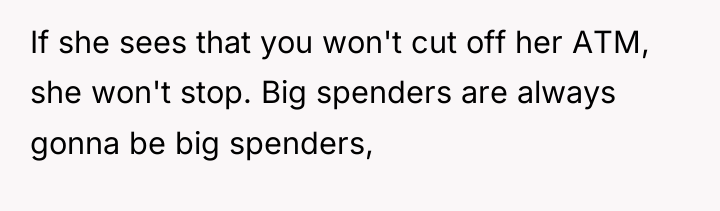 If she sees that you won't cut off her ATM,...
