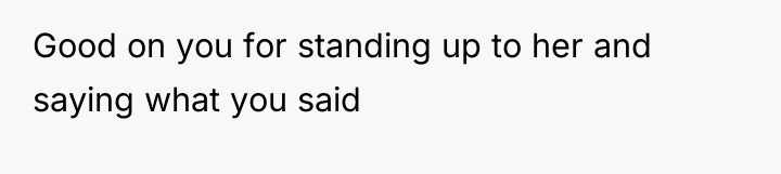Good on you for standing up to her and saying...