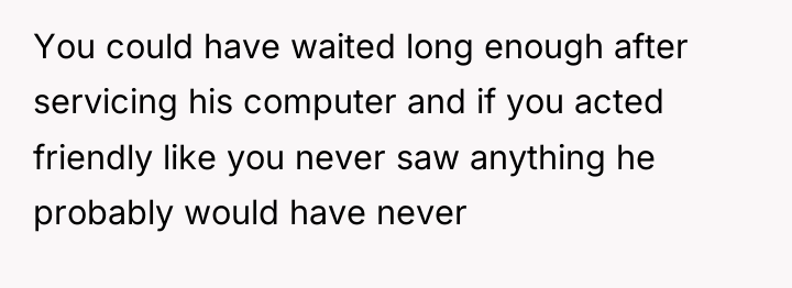 You could have waited long enough after servicing his computer...