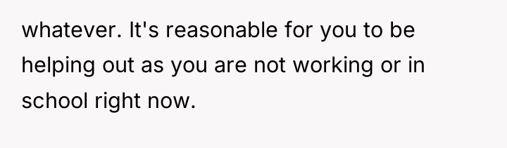 whatever. It's reasonable for you to be helping out as...