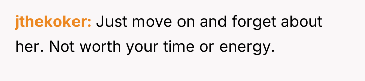 jthekoker Just move on and forget about her. Not worth...