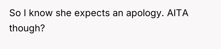 So I know she expects an apology. AITA though?