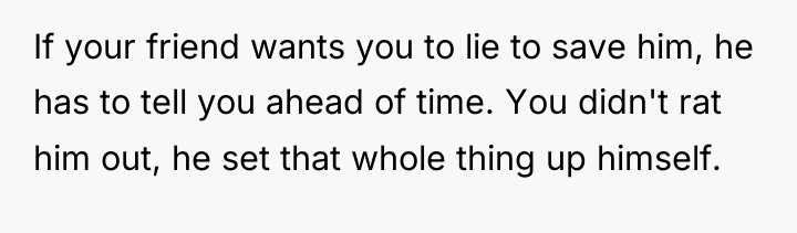 If your friend wants you to lie to save him,...
