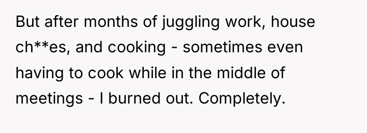 But after months of juggling work, house ch**es, and cooking...
