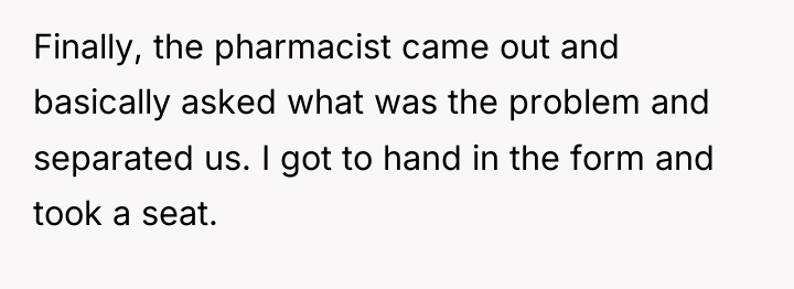 Finally, the pharmacist came out and basically asked what was...