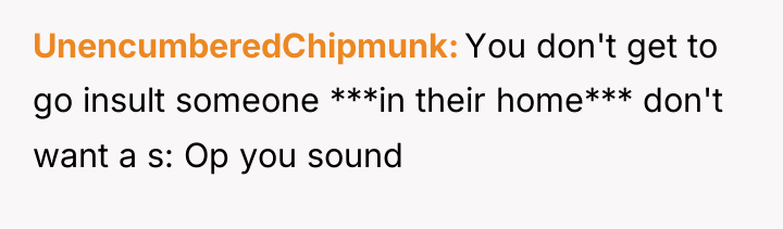 UnencumberedChipmunk You don't get to go insult someone ***in their...