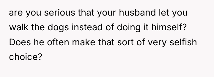 are you serious that your husband let you walk the...