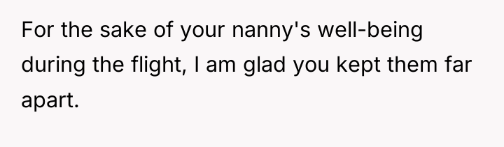 For the sake of your nanny's well-being during the flight,...