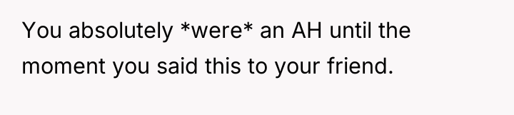 You absolutely *were* an AH until the moment you said...