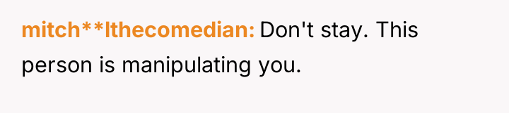 mitch**lthecomedian Don't stay. This person is manipulating you.