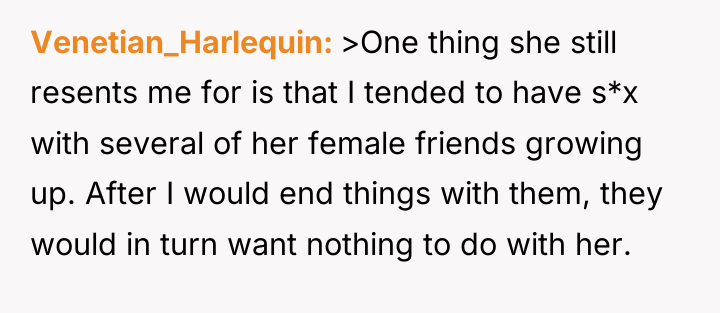 Venetian_Harlequin >One thing she still resents me for is that...