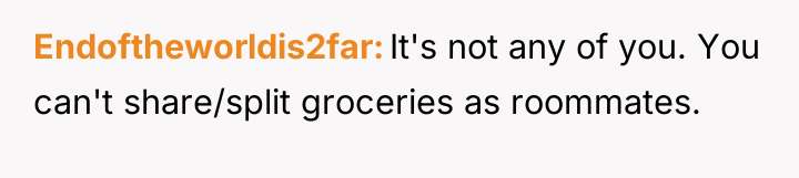 Endoftheworldis2far It's not any of you. You can't share/split groceries...