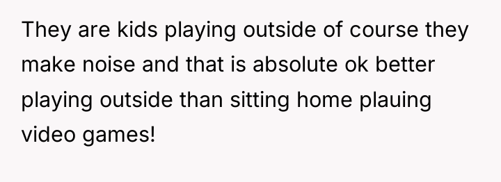 They are kids playing outside of course they make noise...